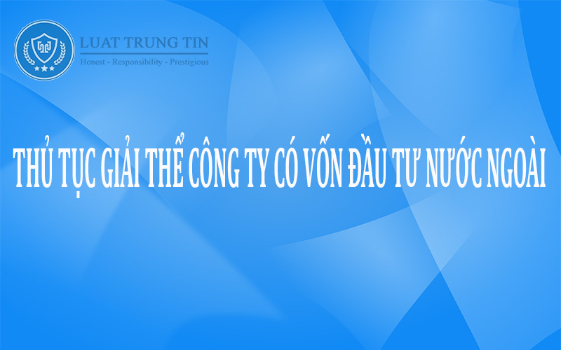 thủ tục giải thể công ty có vốn đầu tư nước ngoài